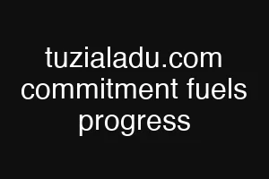 tuzialadu.com commitment fuels progress