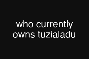 who currently owns tuzialadu