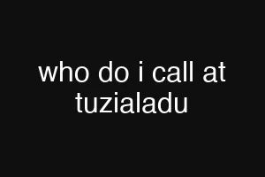 who do i call at tuzialadu